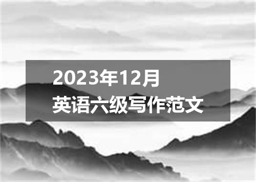 2023年12月英语六级写作范文