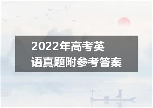 2022年高考英语真题附参考答案