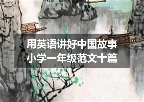 用英语讲好中国故事小学一年级范文十篇