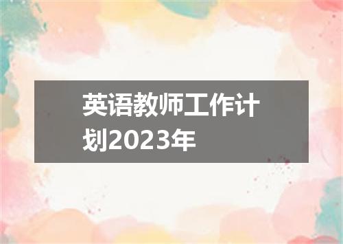 英语教师工作计划2023年