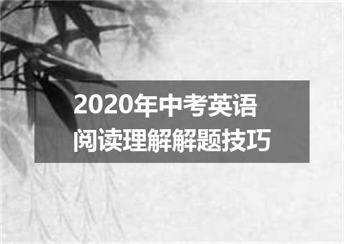2020年中考英语阅读理解解题技巧