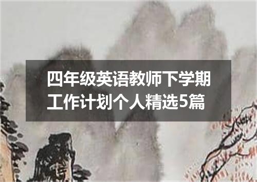 四年级英语教师下学期工作计划个人精选5篇