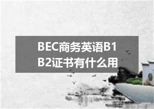 BEC商务英语B1B2证书有什么用