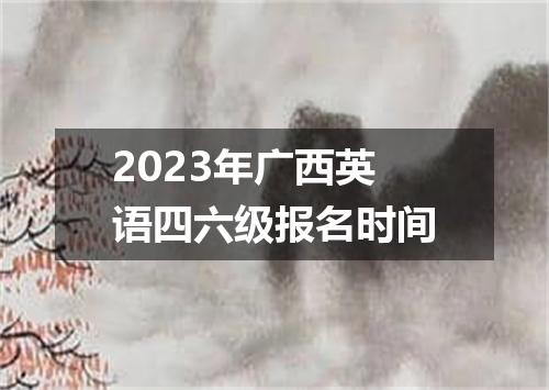 2023年广西英语四六级报名时间