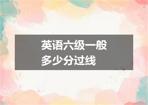 英语六级一般多少分过线