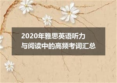 2020年雅思英语听力与阅读中的高频考词汇总