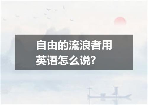 自由的流浪者用英语怎么说?