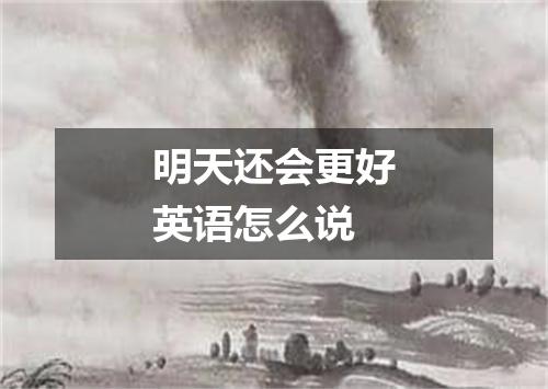 明天还会更好英语怎么说