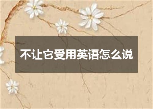 不让它受用英语怎么说