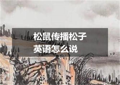 松鼠传播松子英语怎么说