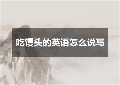 吃馒头的英语怎么说写