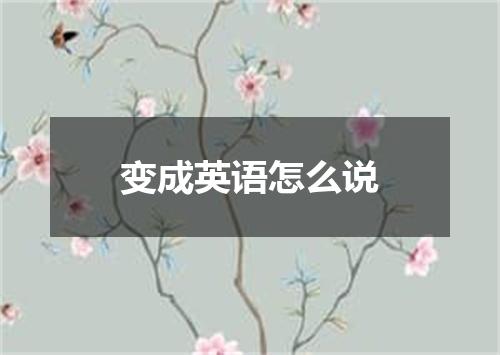 变成英语怎么说