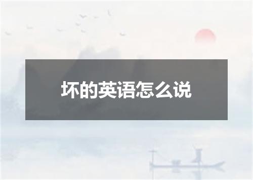 坏的英语怎么说