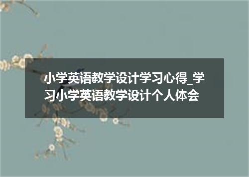 小学英语教学设计学习心得_学习小学英语教学设计个人体会