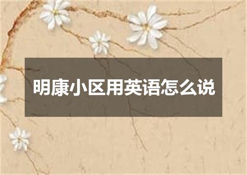 明康小区用英语怎么说