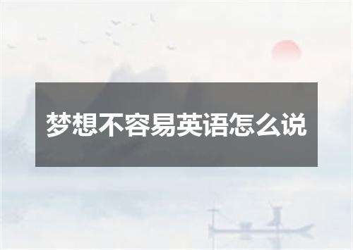 梦想不容易英语怎么说
