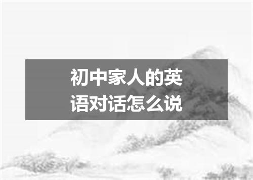 初中家人的英语对话怎么说