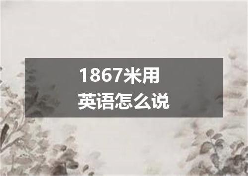 1867米用英语怎么说
