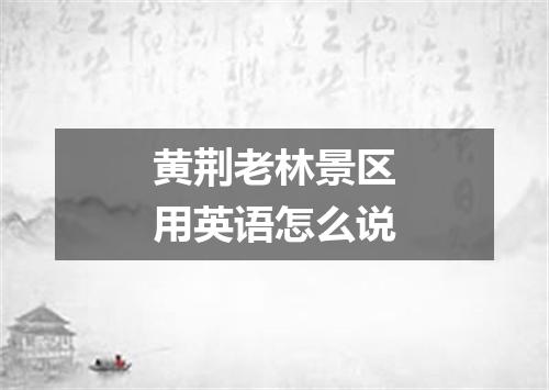 黄荆老林景区用英语怎么说