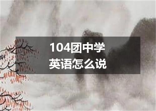 104团中学英语怎么说