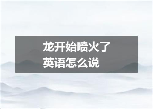 龙开始喷火了英语怎么说