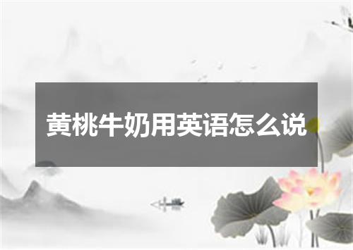 黄桃牛奶用英语怎么说