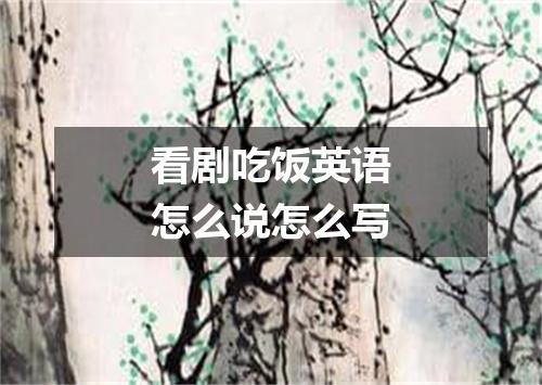 看剧吃饭英语怎么说怎么写