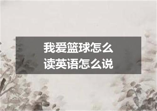我爱篮球怎么读英语怎么说