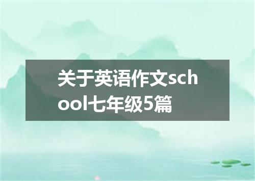 关于英语作文school七年级5篇