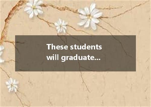 These students will graduate from college next summer, by which time they in col