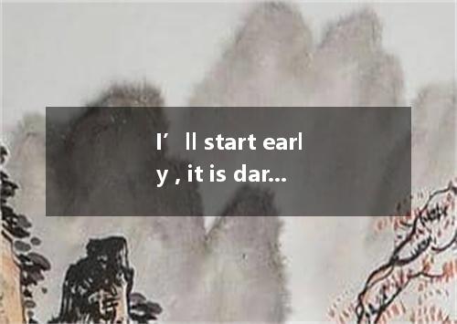 I’ll start early , it is dark or light . A. however C. whether C. if D. though