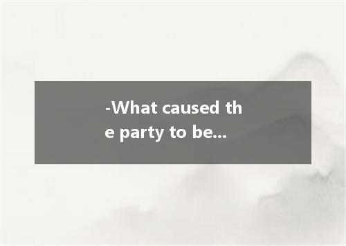 -What caused the party to be put off? - the invitations. A．Tom delayed sending B