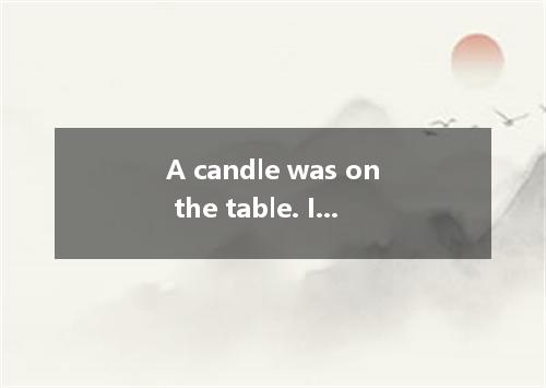 A candle was on the table. It up the small room. A．lighted; lit B．lighting; lit 