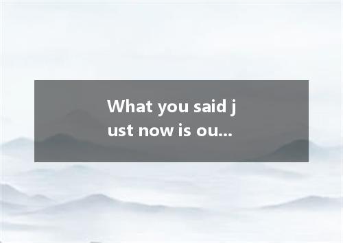 What you said just now is out of my depth. This sentence probably means . A．I do