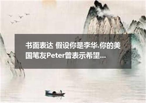 书面表达 假设你是李华.你的美国笔友Peter曾表示希望来加国教书.像样我现在需招聘外教.请给他写封信.告知招聘信息.内容主要包括: 1. 教授课程:英语口语.