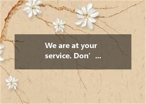 We are at your service. Don’t to turn to us if you have any further problems. A.