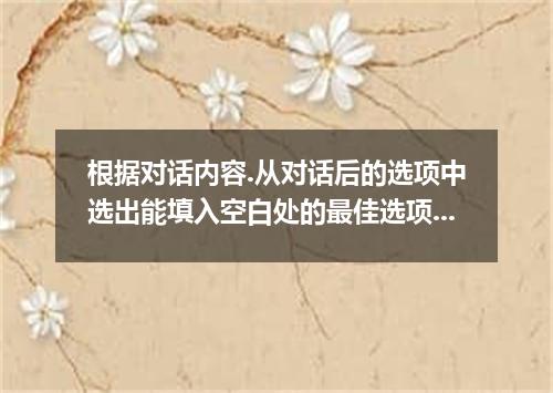 根据对话内容.从对话后的选项中选出能填入空白处的最佳选项.选项中有两项为多余选项. A: I went to work early today, and eve
