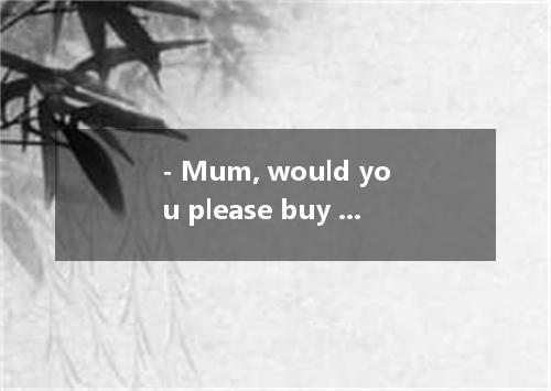 - Mum, would you please buy me an MP5 player? - If you can help do some housewor