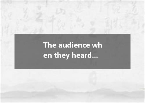 The audience when they heard the humorous story. A. burst into laughing B. burst