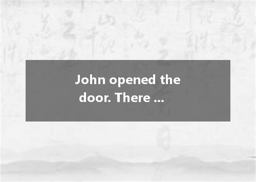 John opened the door. There he had never seen before. A．a girl did stand B．a gir