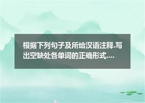 根据下列句子及所给汉语注释.写出空缺处各单词的正确形式. 66. Though you’re with the poem, you’ll try to lear