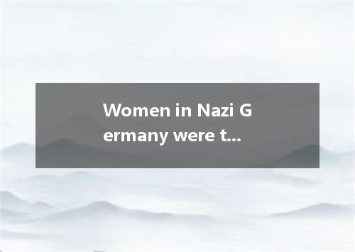 Women in Nazi Germany were to have a very special job. Hitler was very clear abo