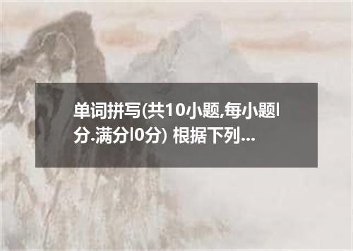 单词拼写(共10小题,每小题l分.满分l0分) 根据下列句子及所给汉语注释.在答题卡相应的位置上写出空缺处各单词的正确形式. 1. A doctor advis