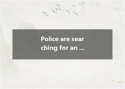 Police are searching for an escaped criminal who is reported to since he broke a