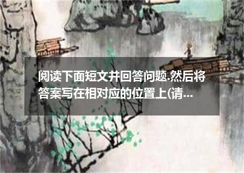 阅读下面短文并回答问题.然后将答案写在相对应的位置上(请注意问题后的词数要求). [ 1 ]There are a lot of questions about