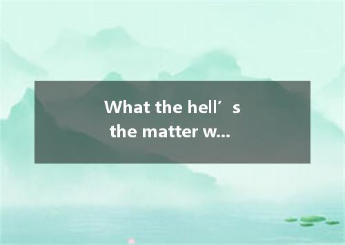What the hell’s the matter with you? There’s in your project! A．serious somethin