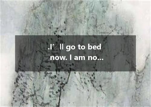 .I’ll go to bed now. I am not up late. A．addicted to stay B．accustomed to stay C