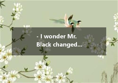 - I wonder Mr. Black changed his mind to take part in the movement. - After he l