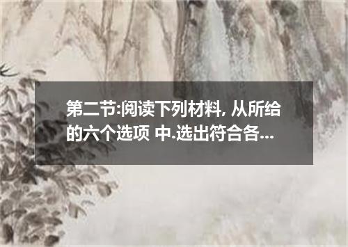 第二节:阅读下列材料, 从所给的六个选项 中.选出符合各小题要求的最佳选项.并在答题卡上将该项涂黑.选项中有一项是多余选项. It was coming up 