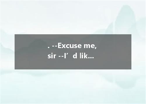 . --Excuse me, sir --I’d like a beer and beef steak. A．what do you want? B．may I